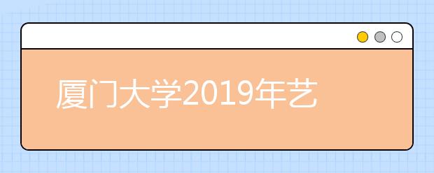 厦门大学2019年艺术类校考合格名单