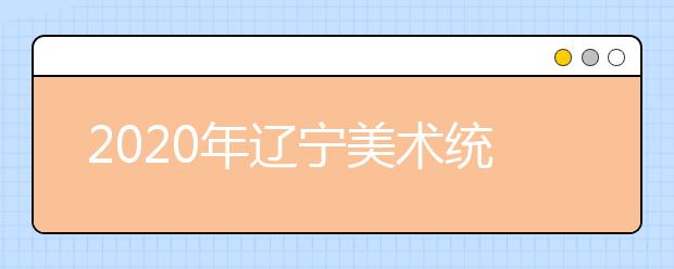 2020年辽宁美术统考成绩分段统计表