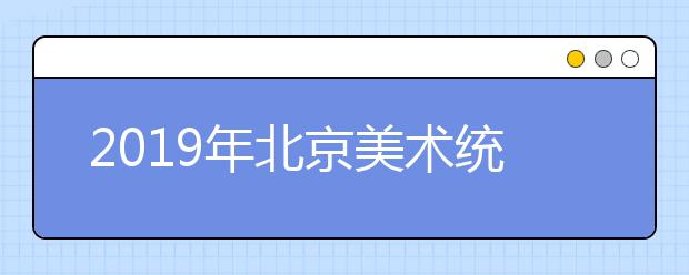 2019年北京美术统考成绩分布统计表