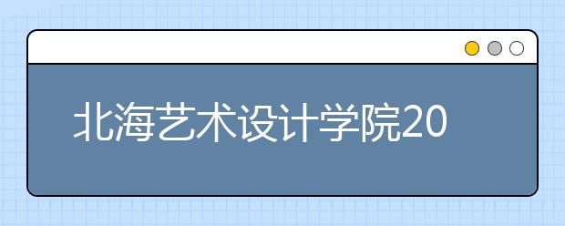 北海艺术设计学院2019年艺术类校考合格分数线