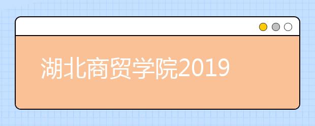 湖北商贸学院2019年艺术类专业校考拟定合格线