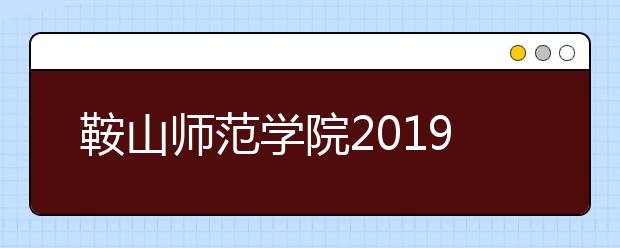 鞍山师范学院2019年辽宁书法类校考合格线