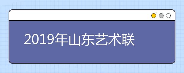 2019年山东艺术联考山东青年政治学院平台合格线