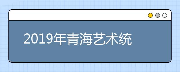 2019年青海艺术统考合格分数线