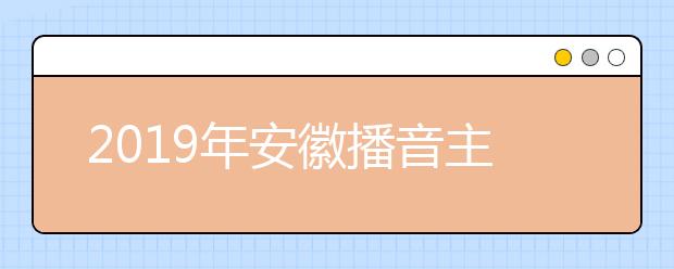 2019年安徽播音主持专业统考合格线