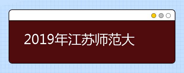 2019年江苏师范大学艺术类本科专业录取分数线