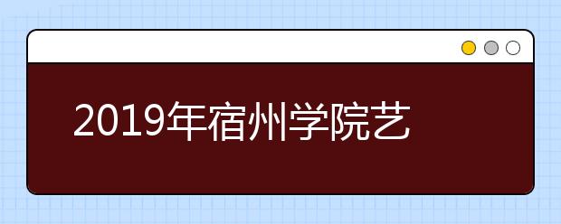 2019年宿州学院艺术类本科专业录取分数线