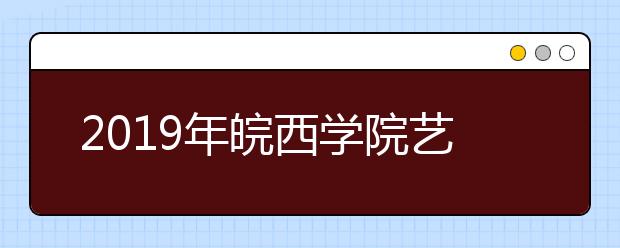 2019年皖西学院艺术类本科专业录取分数线