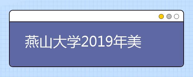 燕山大学2019年美术类专业录取分数线