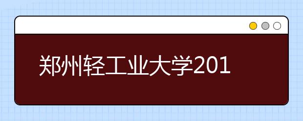 郑州轻工业大学2019年美术类本科专业录取分数线