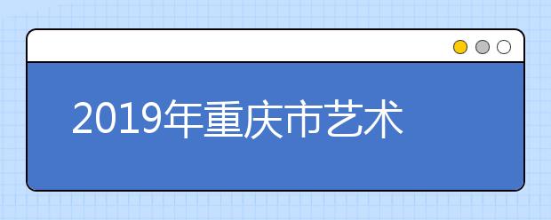 2019年重庆市艺术类专科批平行志愿投档最低分