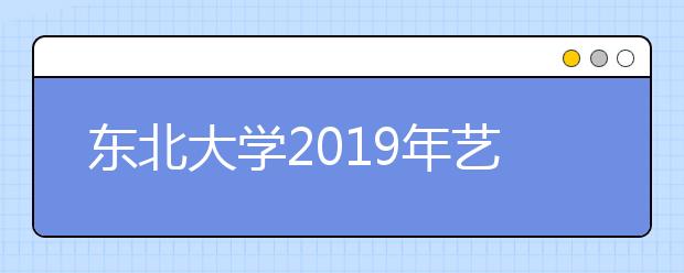 东北大学2019年艺术类本科专业录取分数线