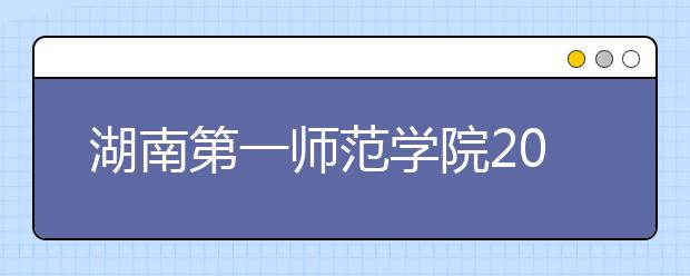 湖南第一师范学院2019年艺术类本科专业录取分数线