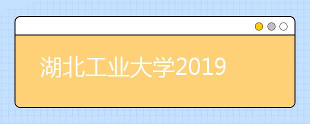 湖北工业大学2019年美术类本科专业录取分数线