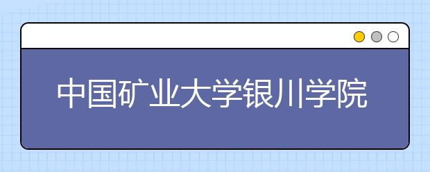 <a target="_blank" href="/xuexiao7994/" title="中国矿业大学银川学院">中国矿业大学银川学院</a>2019年艺术类本科专业录取分数线