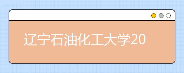 辽宁石油化工大学2019年美术类本科专业录取分数线