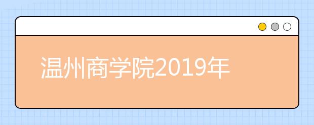 温州商学院2019年美术类本科专业录取分数线