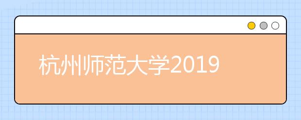 杭州师范大学2019年艺术类本科专业录取分数线