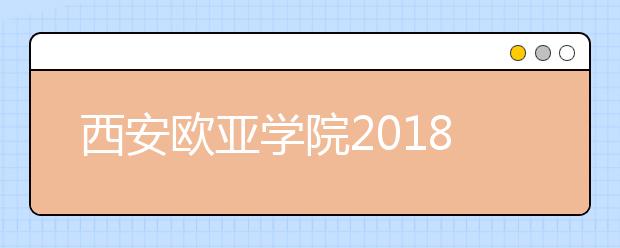 西安欧亚学院2018年美术类本科专业录取分数线