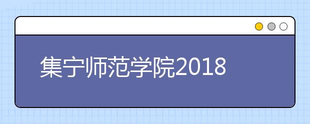 集宁师范学院2018年区内艺术类录取分数线