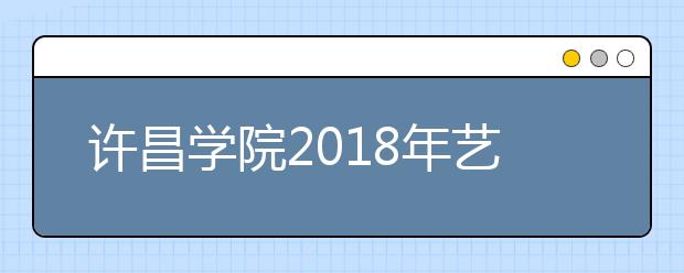 许昌学院2018年艺术类录取分数线