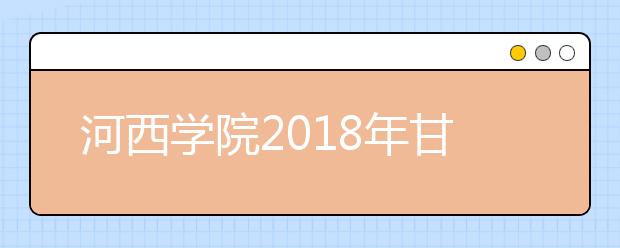 河西学院2018年甘肃省艺术类本科专业录取分数线