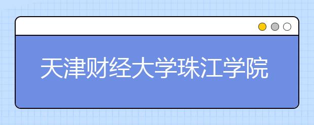 <a target="_blank" href="/xuexiao1733/" title="天津财经大学">天津财经大学</a>珠江学院2017年艺术类录取分数线