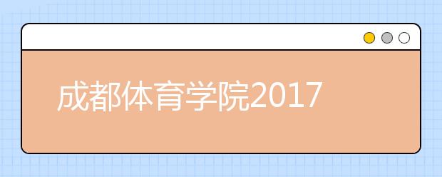 成都体育学院2017年艺术类本科专业录取分数线