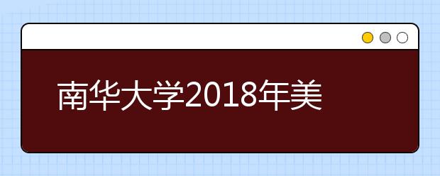 南华大学2018年美术类专业录取分数线