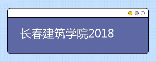 长春建筑学院2018年美术类本科专业录取分数线