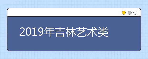 2019年吉林艺术类志愿填报时间安排