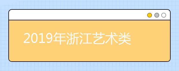 2019年浙江艺术类志愿填报问答