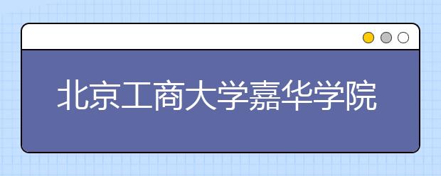 <a target="_blank" href="/xuexiao6113/" title="北京工商大学嘉华学院">北京工商大学嘉华学院</a>2019年广西艺术投档名单