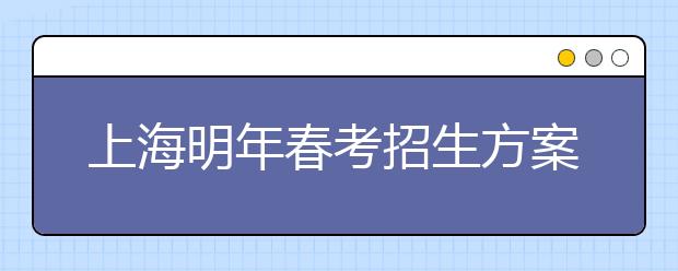 上海明年春考招生方案公布 23所高校参与招生