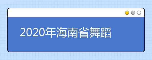 2020年海南省舞蹈类统考时间