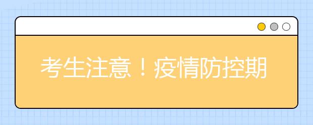 考生注意！疫情防控期间广东各类考试安排作了调整！