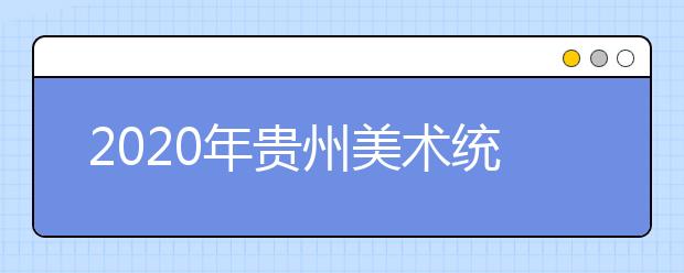 2020年贵州美术统考时间及考点