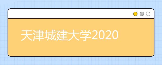 天津城建大学2020年美术类本科专业招生简章