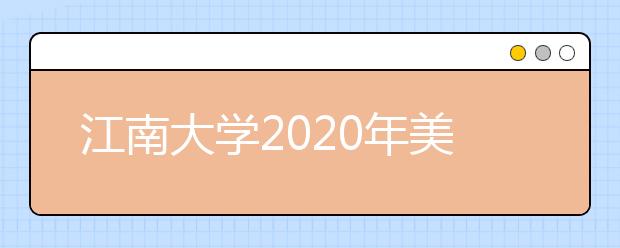 江南大学2020年美术校考延期情况