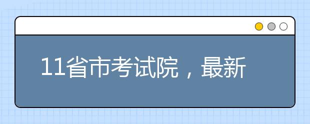 11省市考试院，最新艺考通知！