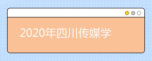 2020年四川传媒学院招生简章