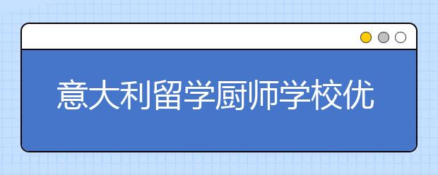 意大利留学厨师学校优势