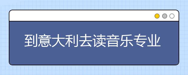 到意大利去读音乐专业的条件