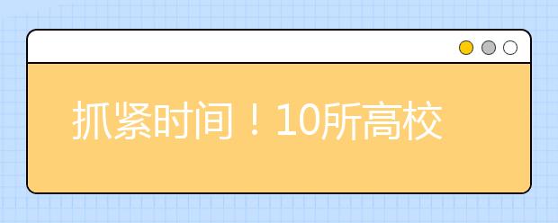 抓紧时间！10所高校报名继续中~