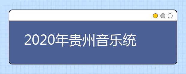 2020年贵州音乐统考时间及考点