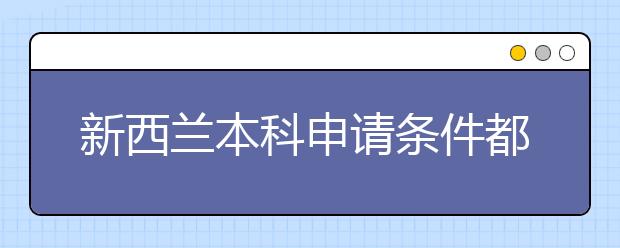 新西兰本科申请条件都有哪些呢