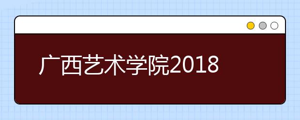 广西艺术学院2018年新疆艺术类本科专业录取分数线