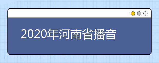 2020年河南省播音与主持类统考报名时间敲定