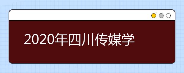 2020年四川传媒学院招生简章