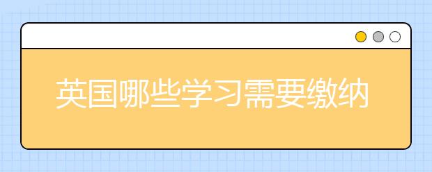 英国哪些学习需要缴纳占位费？